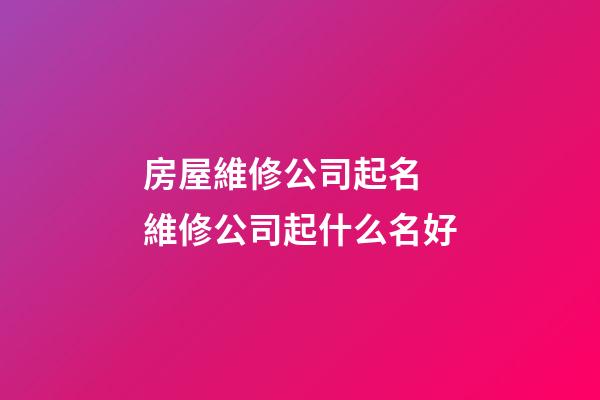 房屋維修公司起名 維修公司起什么名好-第1張-公司起名-玄機派